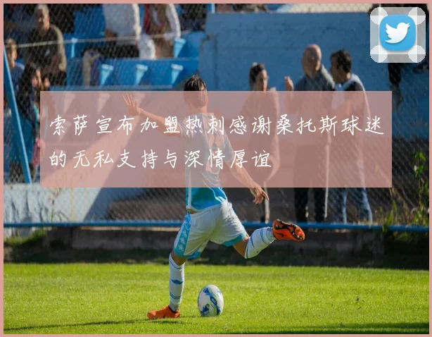 索萨宣布加盟热刺感谢桑托斯球迷的无私支持与深情厚谊