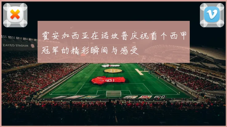 霍安加西亚在诺坎普庆祝首个西甲冠军的精彩瞬间与感受