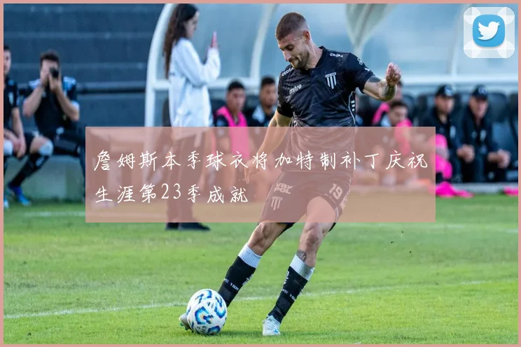 詹姆斯本季球衣将加特制补丁庆祝生涯第23季成就