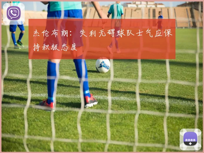 杰伦布朗：失利无碍球队士气应保持积极态度